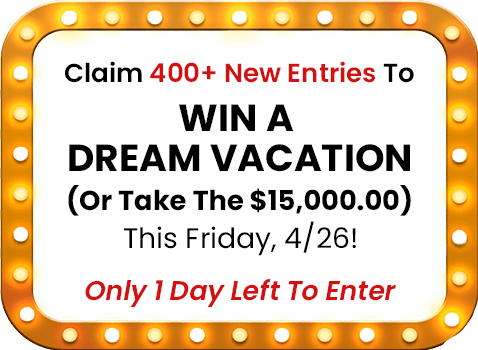 Claim 4OO+ New Entries To Win A Dream Vacation (Or Take The $15,OOO.OO) This Friday, 4/26! Only 1 Day Left To Enter